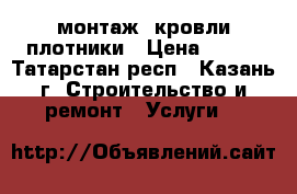 монтаж. кровли плотники › Цена ­ 700 - Татарстан респ., Казань г. Строительство и ремонт » Услуги   